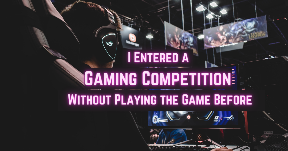I Entered a Gaming Competition Without Playing the Game Before