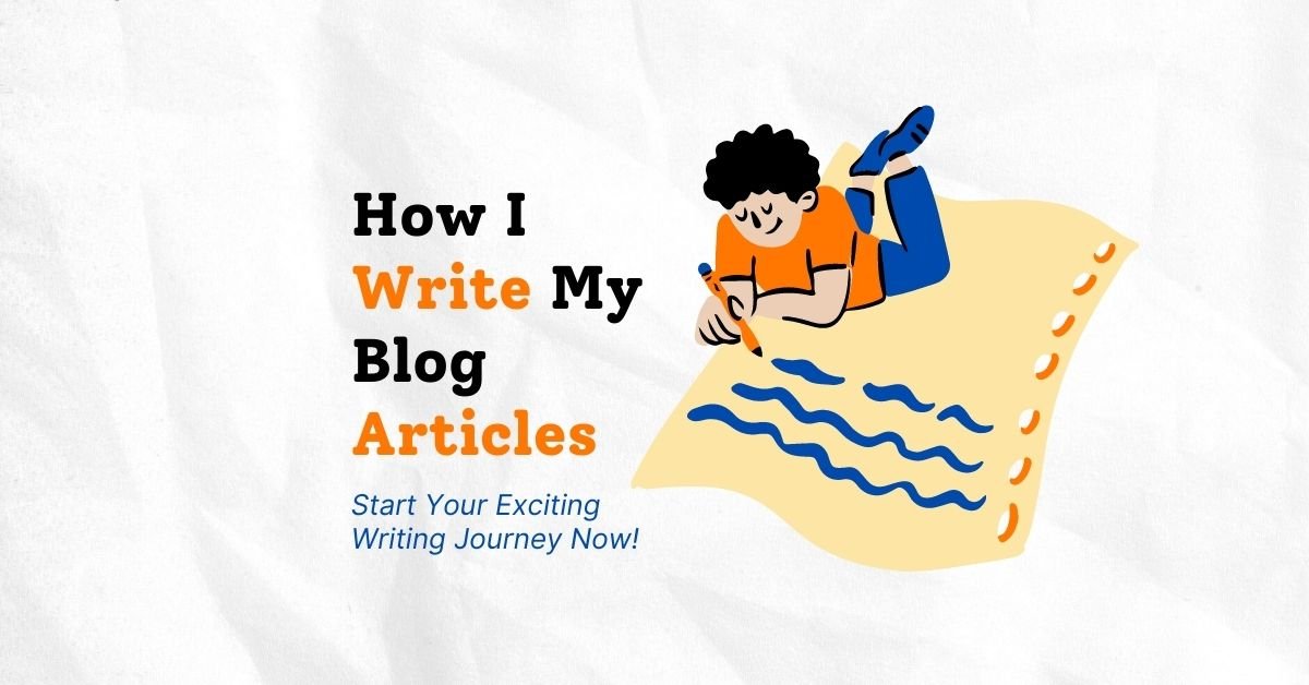 How I Write My Blog Articles – Start Your Exciting Writing Journey Now!